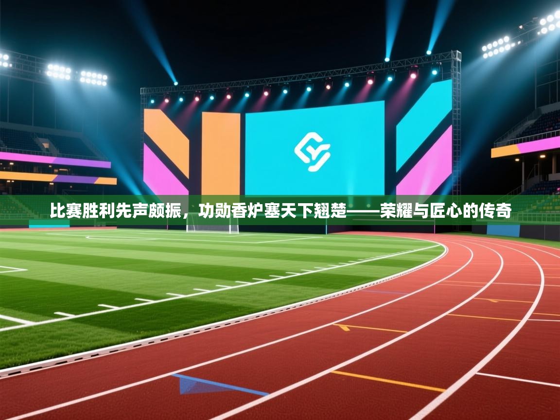 比赛胜利先声颇振，功勋香炉塞天下翘楚——荣耀与匠心的传奇  第2张